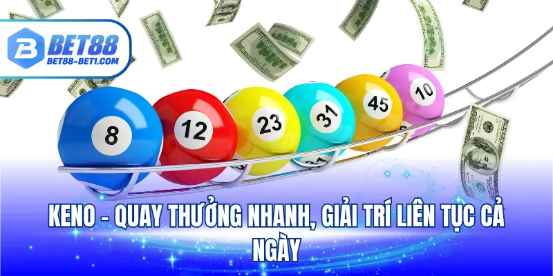 Keno - Quay thưởng nhanh, giải trí liên tục cả ngày