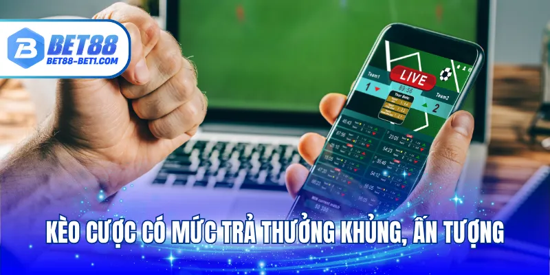Kèo cược có mức trả thưởng khủng, ấn tượng
