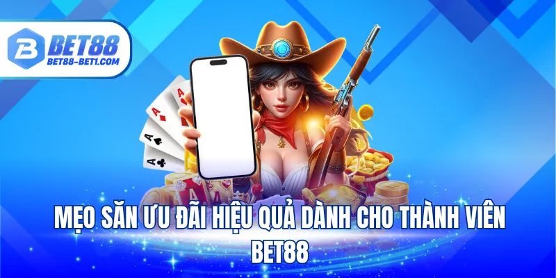 Mẹo săn ưu đãi hiệu quả dành cho thành viên Bet88